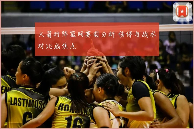 火箭对阵篮网赛前分析 伤停与战术对比成焦点