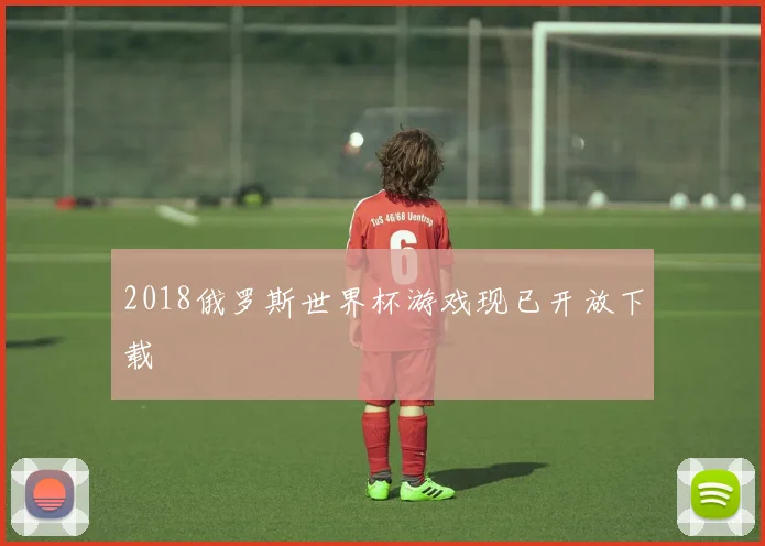 2018俄罗斯世界杯游戏现已开放下载