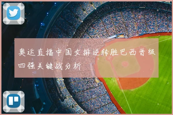 奥运直播中国女排逆转胜巴西晋级四强关键战分析