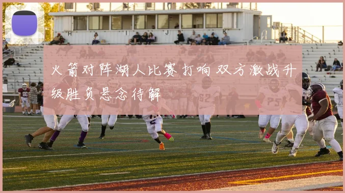 火箭对阵湖人比赛打响 双方激战升级胜负悬念待解