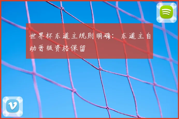 世界杯东道主规则明确:东道主自动晋级资格保留