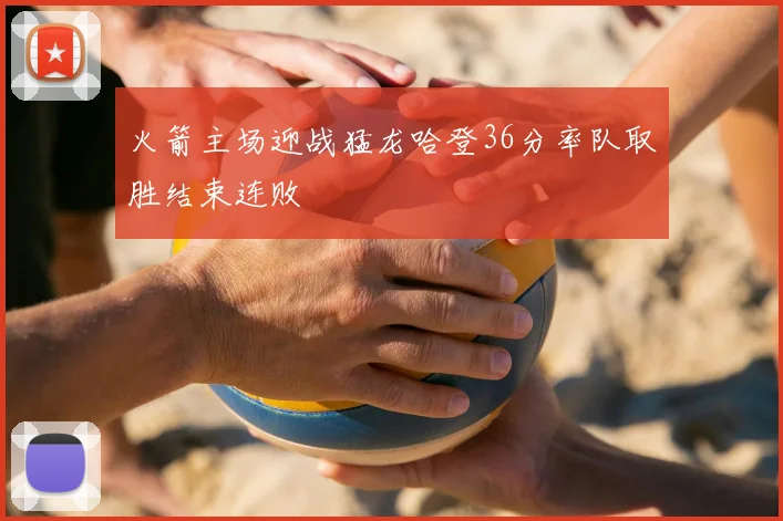 火箭主场迎战猛龙哈登36分率队取胜结束连败