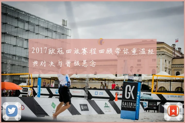 2017欧冠回放赛程回顾带你重温经典对决与晋级悬念