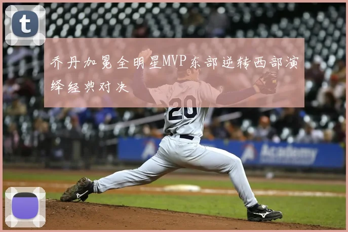 乔丹加冕全明星MVP东部逆转西部演绎经典对决