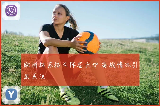 欧洲杯苏格兰阵容出炉 备战情况引发关注