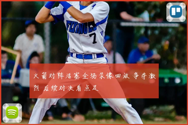 火箭对阵活塞全场录像回放 争夺激烈 后续对决看点足