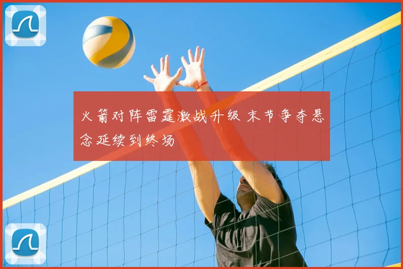 火箭对阵雷霆激战升级 末节争夺悬念延续到终场