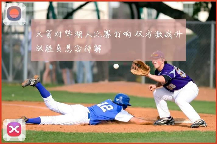 火箭对阵湖人比赛打响 双方激战升级胜负悬念待解