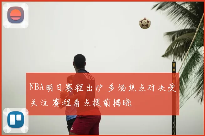 NBA明日赛程出炉 多场焦点对决受关注 赛程看点提前揭晓
