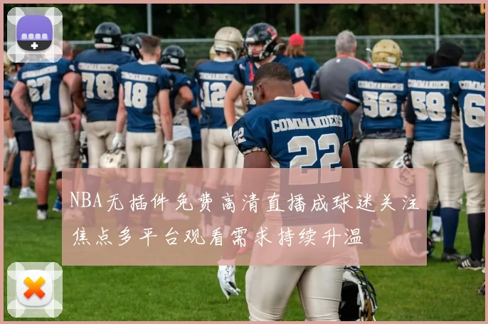 NBA无插件免费高清直播成球迷关注焦点多平台观看需求持续升温