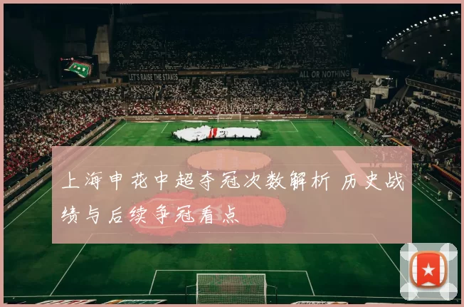 上海申花中超夺冠次数解析 历史战绩与后续争冠看点