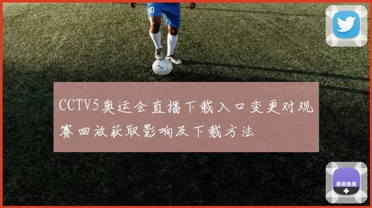 CCTV5奥运会直播下载入口变更对观赛回放获取影响及下载方法