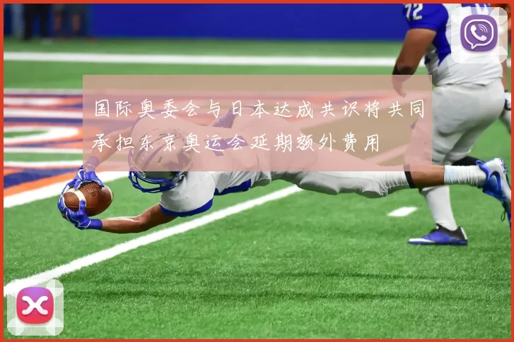 国际奥委会与日本达成共识将共同承担东京奥运会延期额外费用
