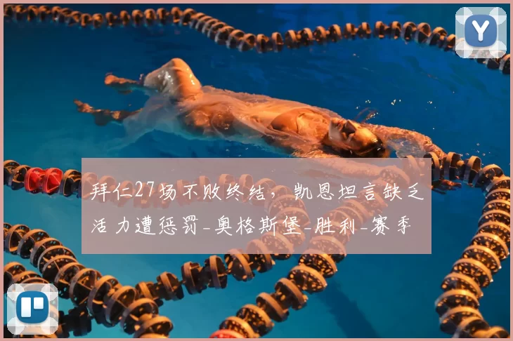 拜仁27场不败终结，凯恩坦言缺乏活力遭惩罚_奥格斯堡_胜利_赛季