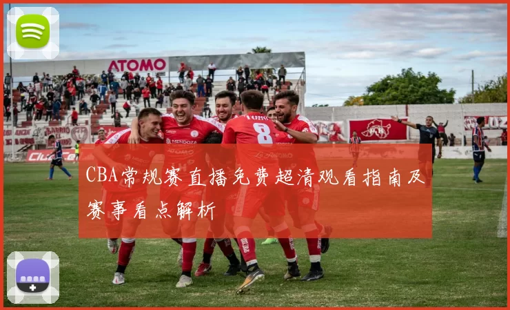 CBA常规赛直播免费超清观看指南及赛事看点解析