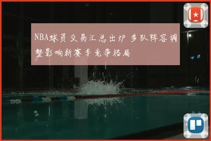 NBA球员交易汇总出炉 多队阵容调整影响新赛季竞争格局