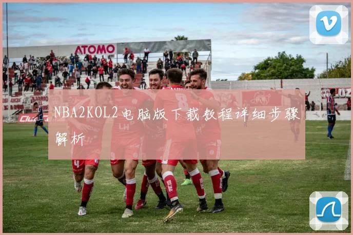NBA2KOL2电脑版下载教程详细步骤解析