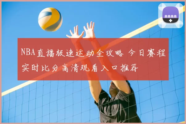 NBA直播极速运动全攻略 今日赛程实时比分高清观看入口推荐