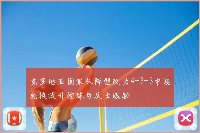 克罗地亚国家队阵型改为4-3-3中场轮换提升控球与反击威胁