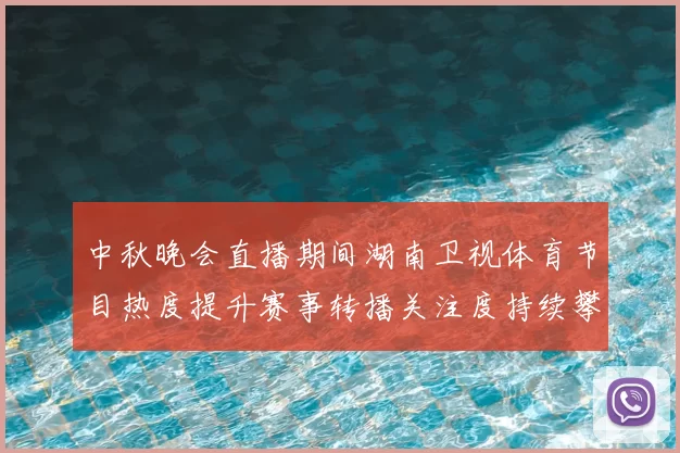 中秋晚会直播期间湖南卫视体育节目热度提升赛事转播关注度持续攀升