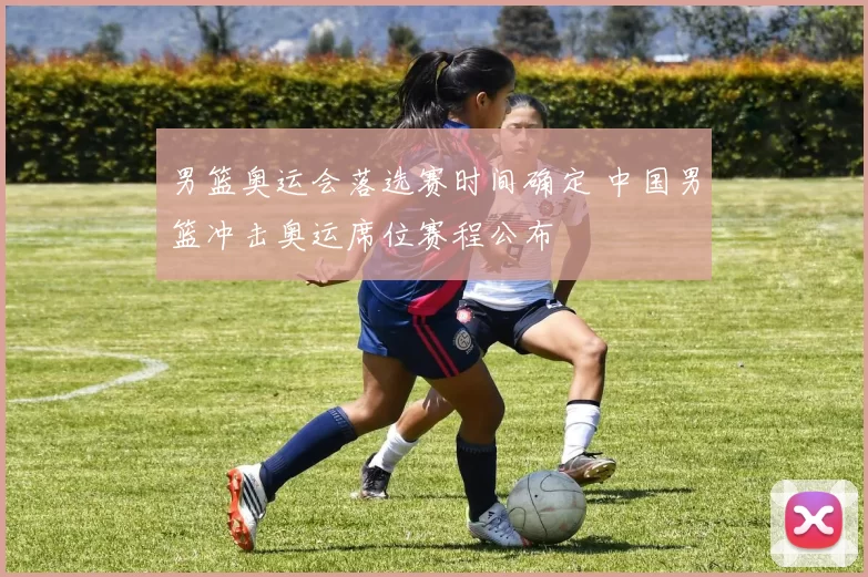 男篮奥运会落选赛时间确定 中国男篮冲击奥运席位赛程公布