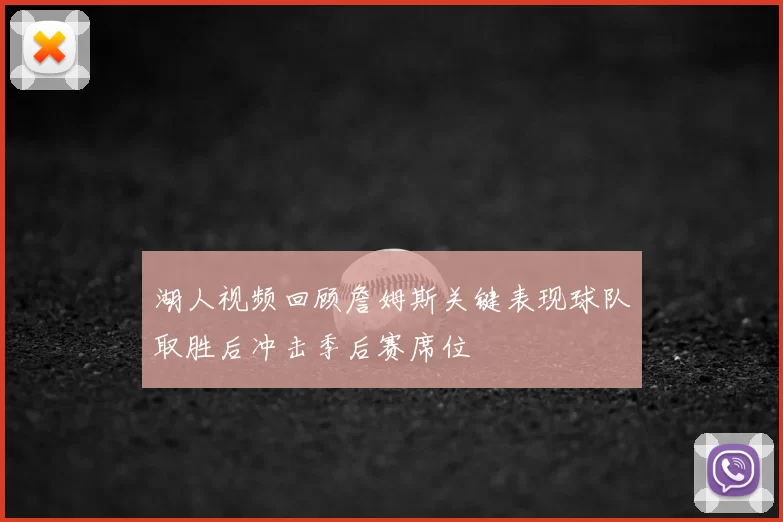 湖人视频回顾詹姆斯关键表现球队取胜后冲击季后赛席位