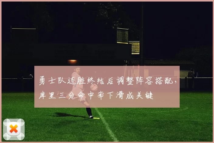 勇士队连胜终结后调整阵容搭配，库里三分命中率下滑成关键