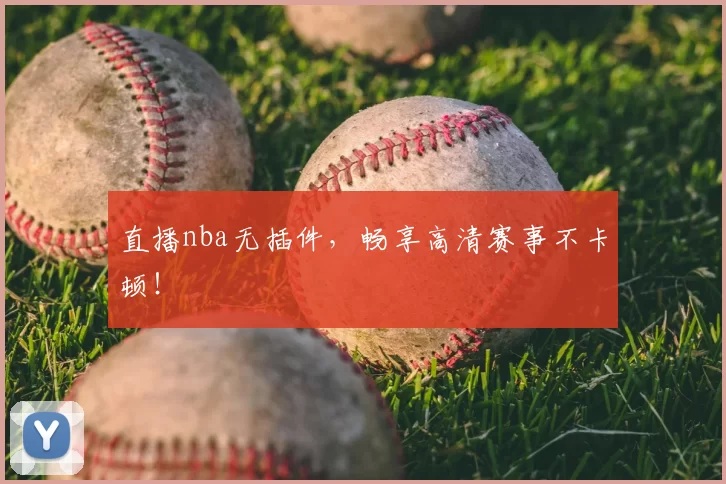 直播nba无插件,畅享高清赛事不卡顿!