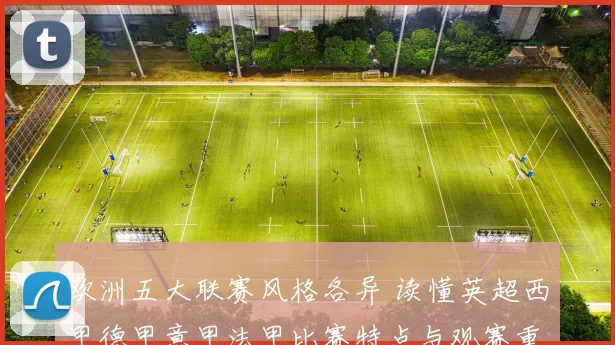 欧洲五大联赛风格各异 读懂英超西甲德甲意甲法甲比赛特点与观赛重点