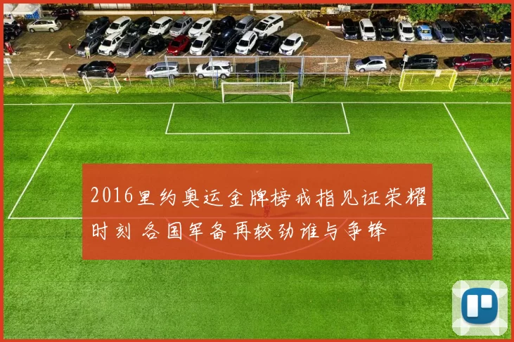 2016里约奥运金牌榜戒指见证荣耀时刻 各国军备再较劲谁与争锋