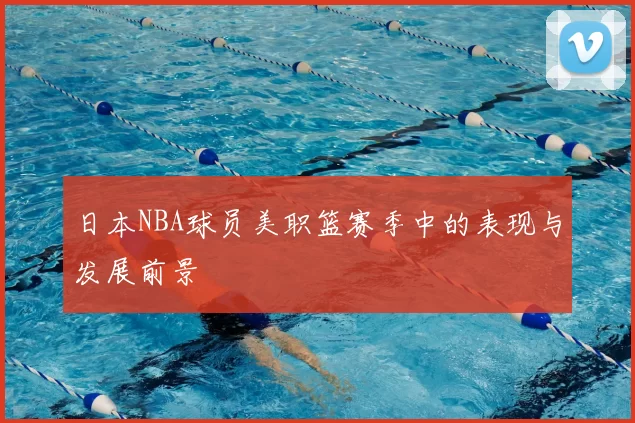 日本NBA球员美职篮赛季中的表现与发展前景
