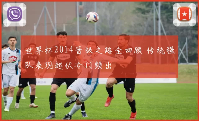 世界杯2014晋级之路全回顾 传统强队表现起伏冷门频出