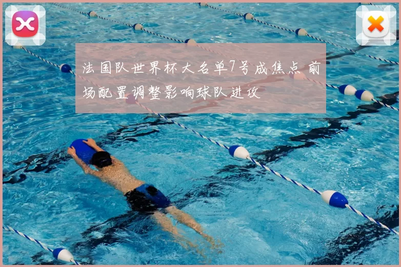 法国队世界杯大名单7号成焦点 前场配置调整影响球队进攻