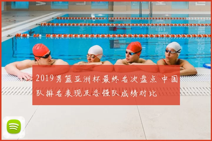 2019男篮亚洲杯最终名次盘点 中国队排名表现及各强队成绩对比