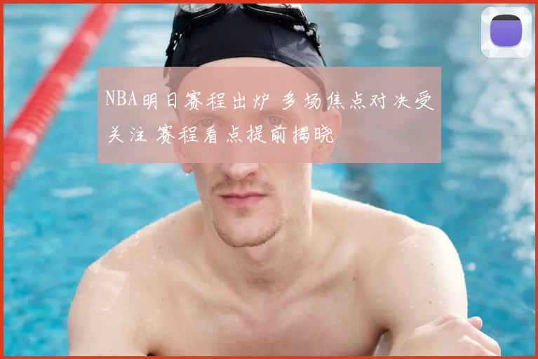 NBA明日赛程出炉 多场焦点对决受关注 赛程看点提前揭晓
