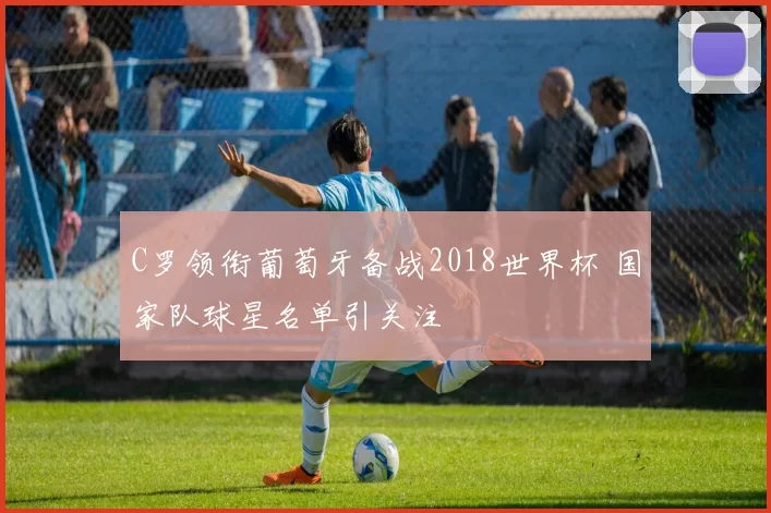 C罗领衔葡萄牙备战2018世界杯 国家队球星名单引关注