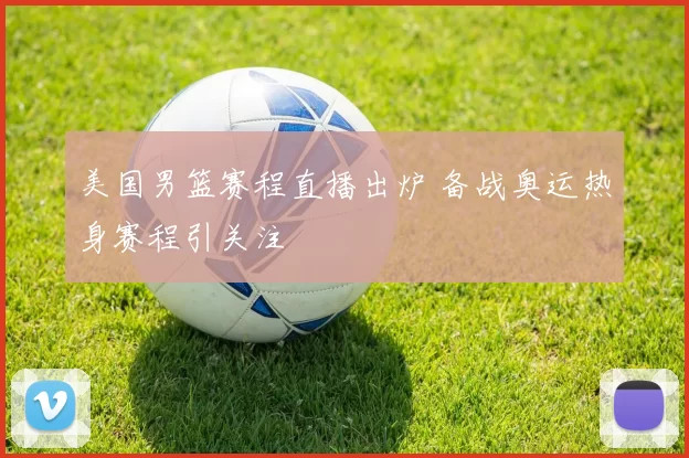 美国男篮赛程直播出炉 备战奥运热身赛程引关注
