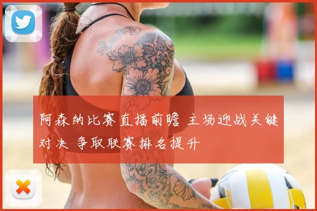 阿森纳比赛直播前瞻 主场迎战关键对决 争取联赛排名提升
