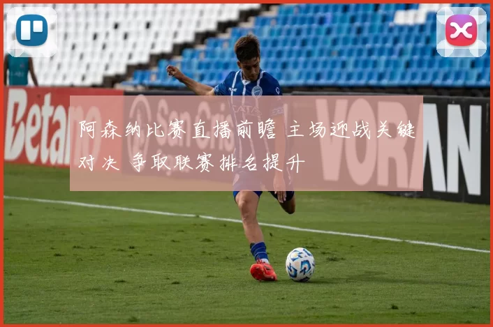 阿森纳比赛直播前瞻 主场迎战关键对决 争取联赛排名提升