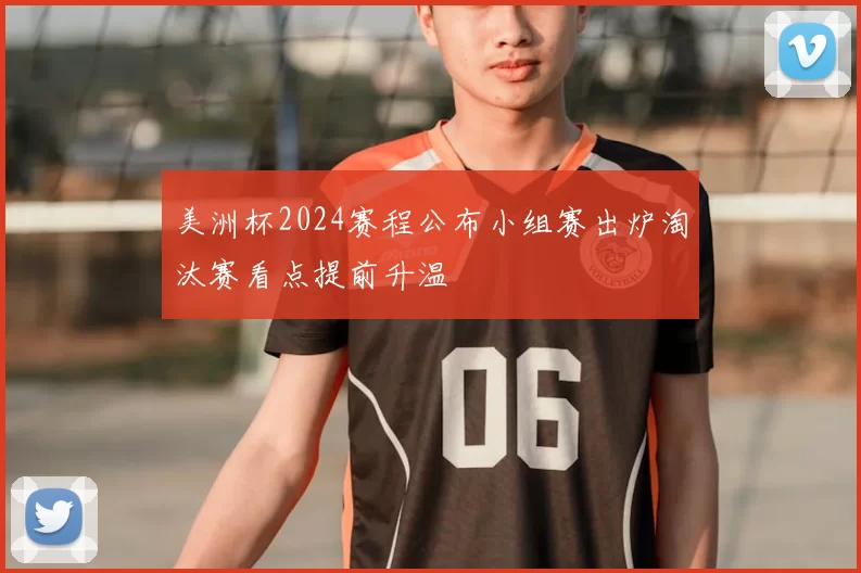 美洲杯2024赛程公布小组赛出炉淘汰赛看点提前升温