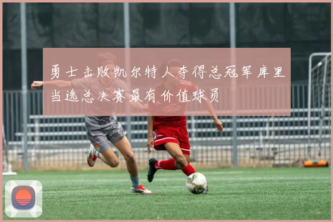 勇士击败凯尔特人夺得总冠军库里当选总决赛最有价值球员