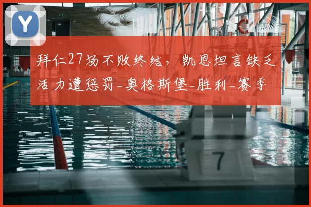 拜仁27场不败终结，凯恩坦言缺乏活力遭惩罚_奥格斯堡_胜利_赛季