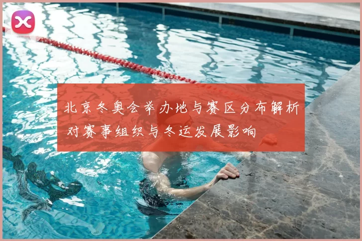 北京冬奥会举办地与赛区分布解析 对赛事组织与冬运发展影响