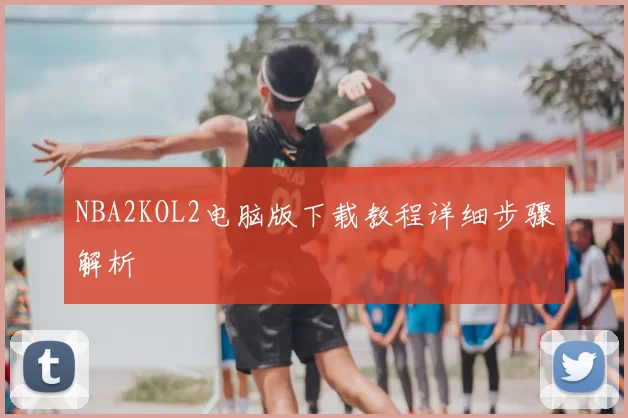 NBA2KOL2电脑版下载教程详细步骤解析
