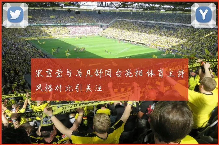 宋雪莹与马凡舒同台亮相 体育主持风格对比引关注