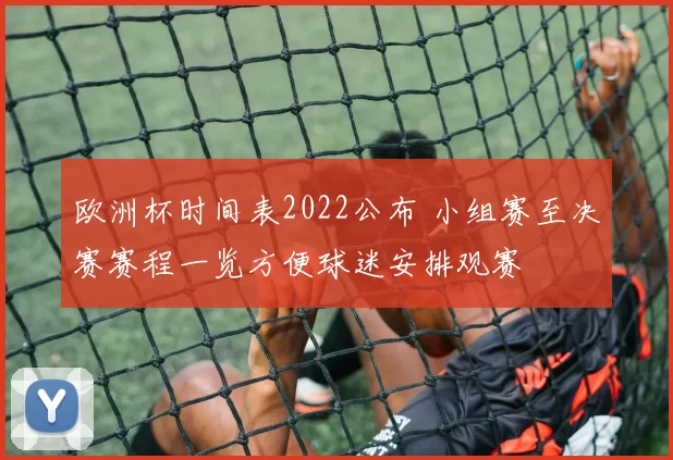 欧洲杯时间表2022公布 小组赛至决赛赛程一览方便球迷安排观赛