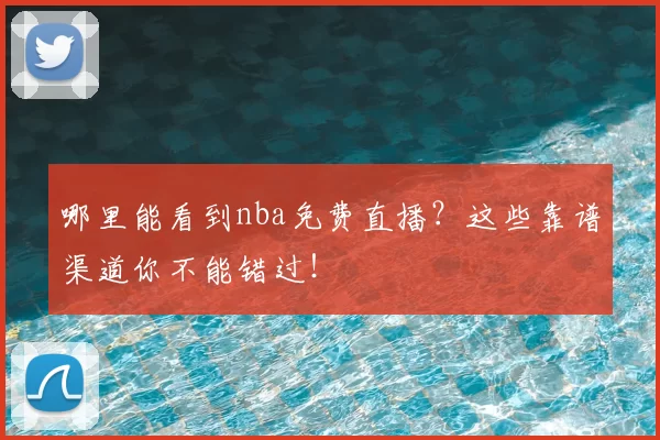 哪里能看到nba免费直播?这些靠谱渠道你不能错过!