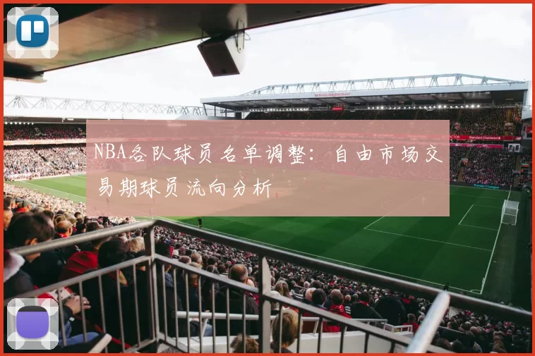 NBA各队球员名单调整：自由市场交易期球员流向分析