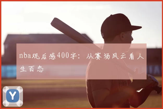 nba观后感400字:从赛场风云看人生百态