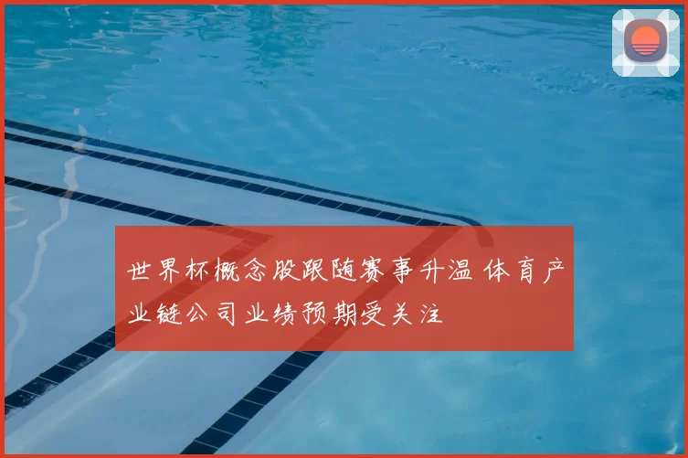 世界杯概念股跟随赛事升温 体育产业链公司业绩预期受关注